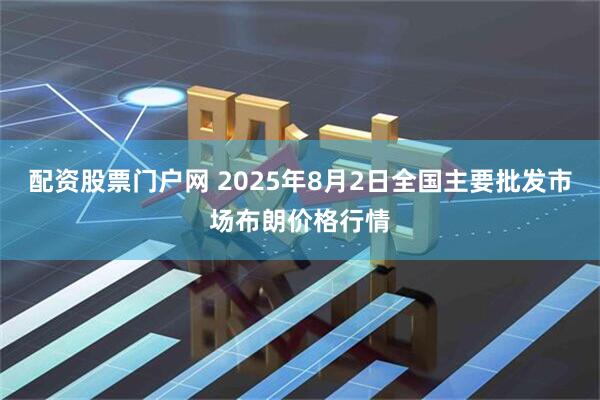 配资股票门户网 2025年8月2日全国主要批发市场布朗价格行情