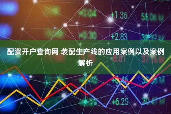 配资开户查询网 装配生产线的应用案例以及案例解析