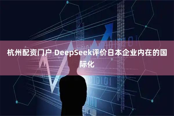 杭州配资门户 DeepSeek评价日本企业内在的国际化