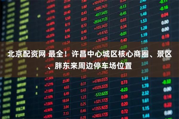 北京配资网 最全！许昌中心城区核心商圈、景区、胖东来周边停车场位置